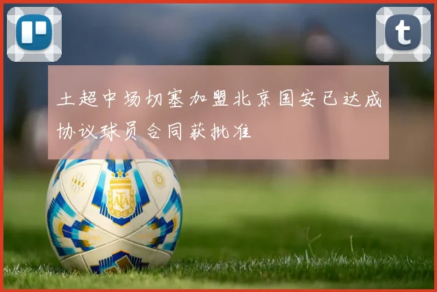 土超中场切塞加盟北京国安已达成协议球员合同获批准