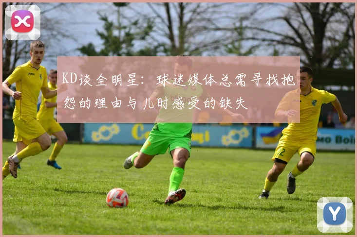 KD谈全明星：球迷媒体总需寻找抱怨的理由与儿时感受的缺失