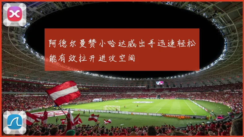 阿德尔曼赞小哈达威出手迅速轻松能有效拉开进攻空间