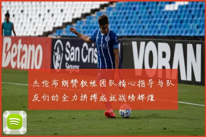 杰伦布朗赞教练团队精心指导与队友们的全力拼搏成就战绩辉煌