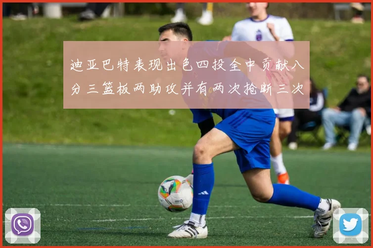 迪亚巴特表现出色四投全中贡献八分三篮板两助攻并有两次抢断三次盖帽