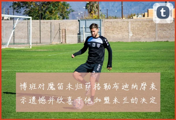 博班对魔笛未归萨格勒布迪纳摩表示遗憾并欣喜于他加盟米兰的决定