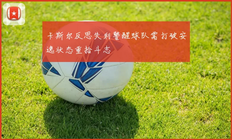 卡斯尔反思失利警醒球队需打破安逸状态重拾斗志