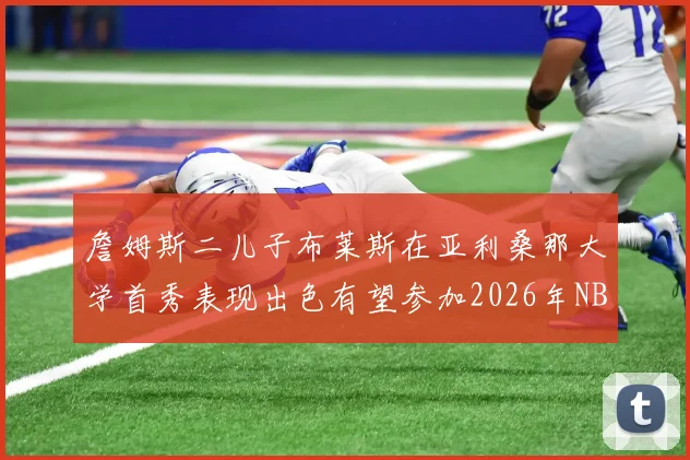 詹姆斯二儿子布莱斯在亚利桑那大学首秀表现出色有望参加2026年NBA选秀