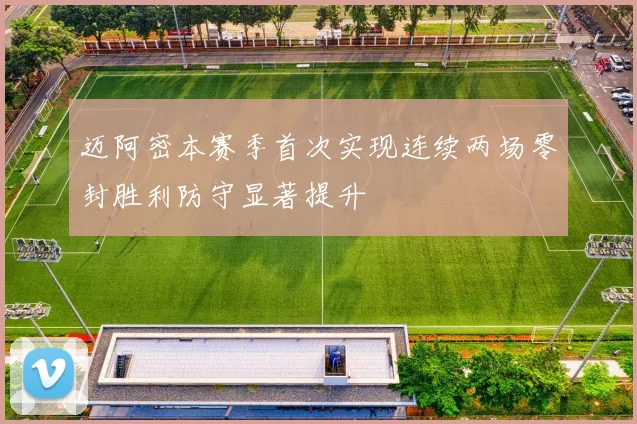 迈阿密本赛季首次实现连续两场零封胜利防守显著提升