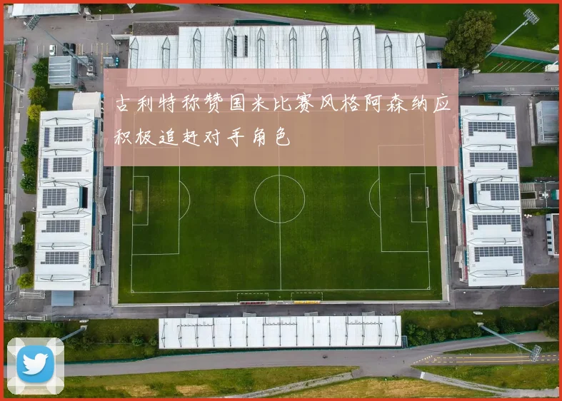 古利特称赞国米比赛风格阿森纳应积极追赶对手角色