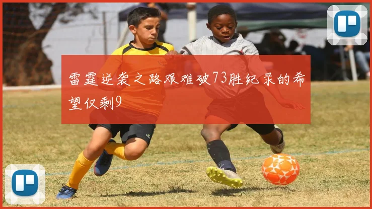 雷霆逆袭之路艰难破73胜纪录的希望仅剩9