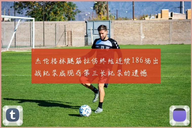 杰伦格林腿筋拉伤终结连续186场出战纪录成现存第三长纪录的遗憾