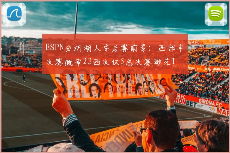 ESPN分析湖人季后赛前景:西部半决赛概率23西决仅5总决赛渺茫1
