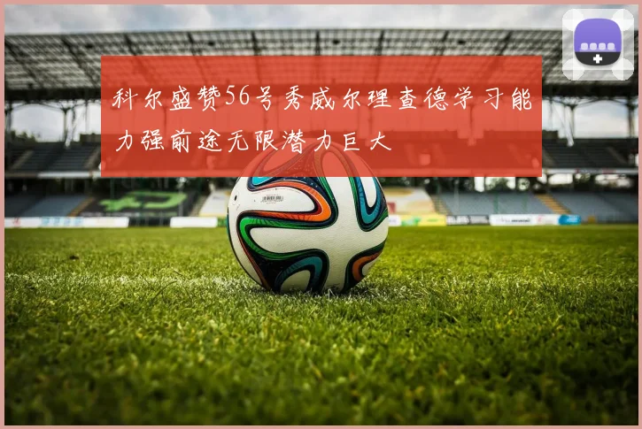 科尔盛赞56号秀威尔理查德学习能力强前途无限潜力巨大