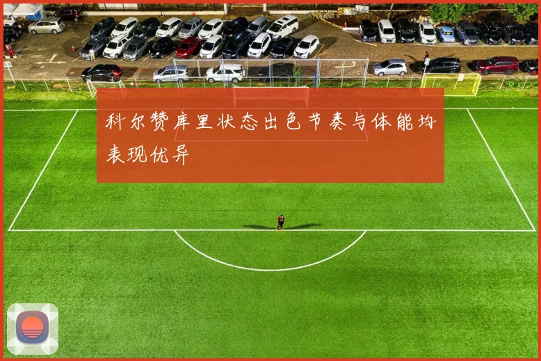 科尔赞库里状态出色节奏与体能均表现优异