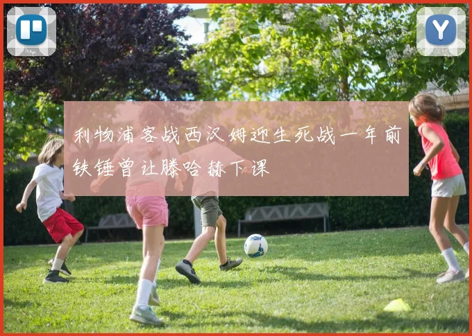利物浦客战西汉姆迎生死战一年前铁锤曾让滕哈赫下课