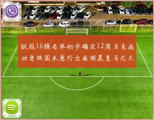 欧冠16强名单初步确定12席马竞成功晋级国米意外出局明晨皇马尤文巴黎争夺晋级资格