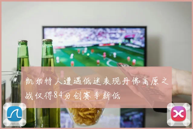 凯尔特人遭遇低迷表现丹佛高原之战仅得84分创赛季新低