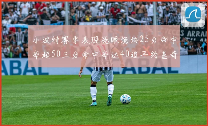 小波特赛季表现亮眼场均25分命中率超50三分命中率达40追平约基奇成耀眼新星