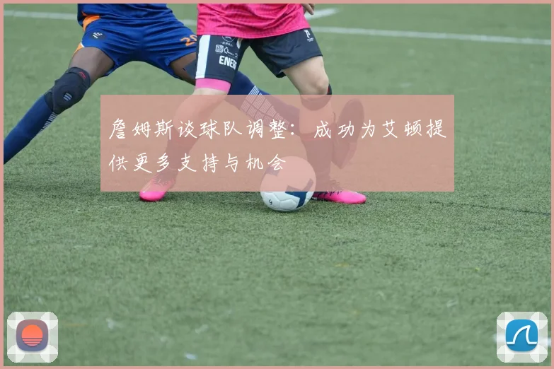 詹姆斯谈球队调整：成功为艾顿提供更多支持与机会