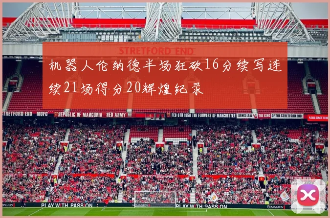 机器人伦纳德半场狂砍16分续写连续21场得分20辉煌纪录